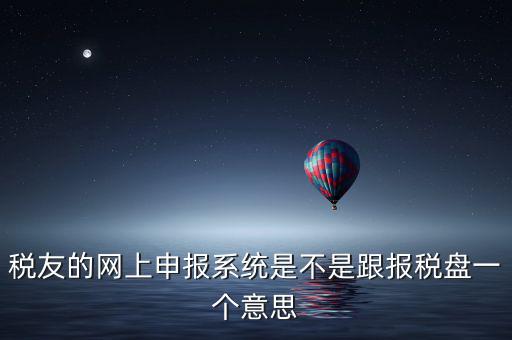 稅友報稅的是什么盤，稅友的網(wǎng)上申報系統(tǒng)是不是跟報稅盤一個意思