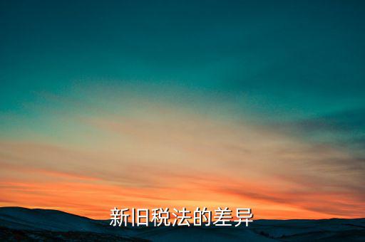 新舊稅法對于計算應(yīng)納所得額有什么差異，新舊稅法的差異