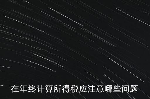計算稅務(wù)時應(yīng)注意什么意思，企業(yè)所得稅怎么計算應(yīng)注意什么