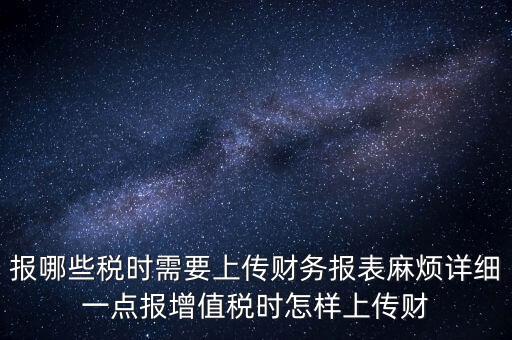 財務報表是什么上傳，報哪些稅時需要上傳財務報表麻煩詳細一點報增值稅時怎樣上傳財