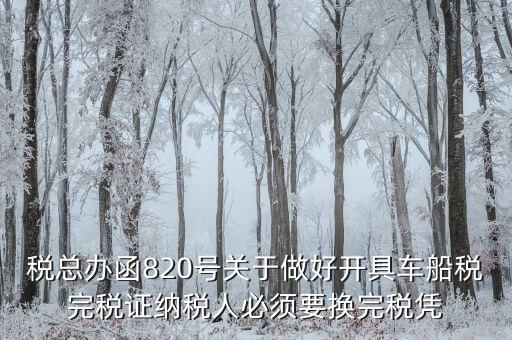 車船稅完稅后有什么憑證嗎，稅總辦函820號關(guān)于做好開具車船稅完稅證納稅人必須要換完稅憑