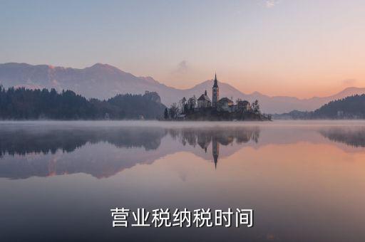 營業(yè)交稅從什么時候，營業(yè)稅納稅時間是怎樣規(guī)定的
