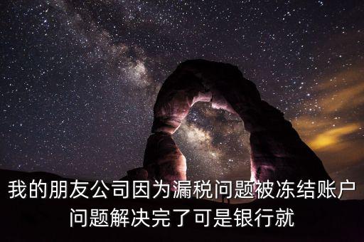 欠稅凍結(jié)的什么賬戶，我的朋友公司因?yàn)槁┒悊?wèn)題被凍結(jié)賬戶問(wèn)題解決完了可是銀行就