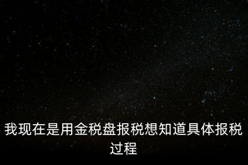 車輛報(bào)稅需要什么資料，我現(xiàn)在是用金稅盤報(bào)稅想知道具體報(bào)稅過(guò)程
