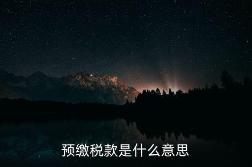 什么叫預(yù)繳稅款，預(yù)繳稅款是什么意思