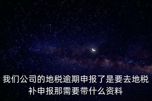申報逾期帶什么資料，增值稅零申報逾期申報了48天 到國稅補申報需要準備什么資料 帶什么