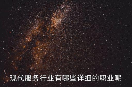 其他現(xiàn)代服務(wù)包括什么，現(xiàn)代服務(wù)行業(yè)有哪些詳細(xì)的職業(yè)呢