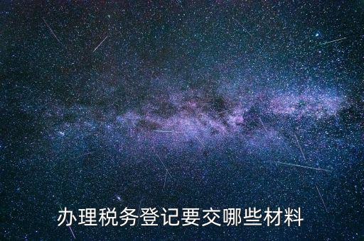 稅務(wù)登記要帶什么，辦理稅務(wù)登記證都需要提供什么資料