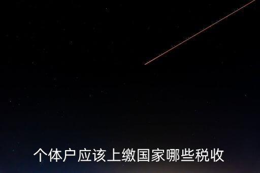 個(gè)體戶(hù)都交什么稅，個(gè)體戶(hù)應(yīng)該上繳國(guó)家哪些稅收