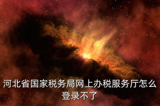 為什么打不開河北地稅，進不了地稅系統(tǒng)