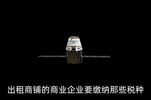 商鋪出租需要交納什么稅，商鋪出租應(yīng)交哪些稅