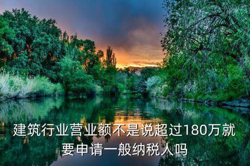 建筑業(yè)月營業(yè)額是什么，建筑行業(yè)營業(yè)額不是說超過180萬就要申請(qǐng)一般納稅人嗎