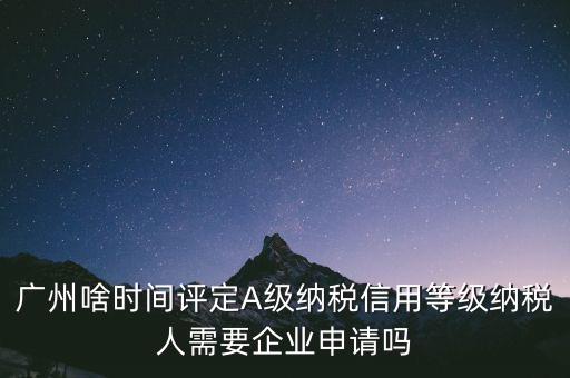 納稅a級(jí)企業(yè)什么時(shí)候公布，2018年年度度納稅信用等級(jí)什么時(shí)候公布