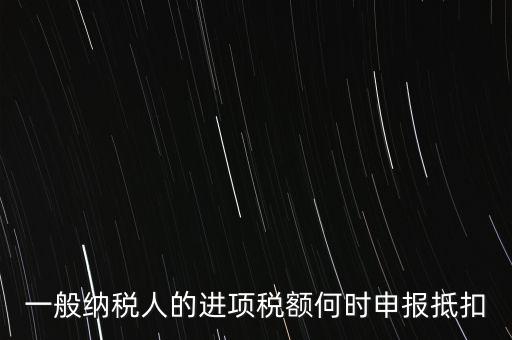 進(jìn)項(xiàng)稅什么時候能抵扣，進(jìn)項(xiàng)稅最久能留至什么時候抵扣