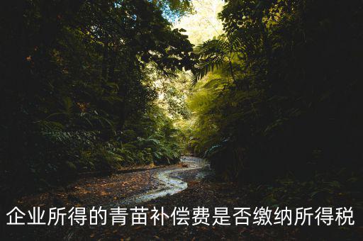 青苗補(bǔ)償款征什么稅，青苗賠償是否應(yīng)交繳地稅