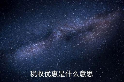 納稅優(yōu)惠是什么，稅收優(yōu)惠有哪些