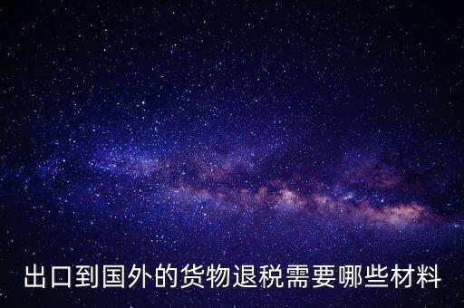 出境退稅需要什么手續(xù)，出口到國外的貨物退稅需要哪些材料