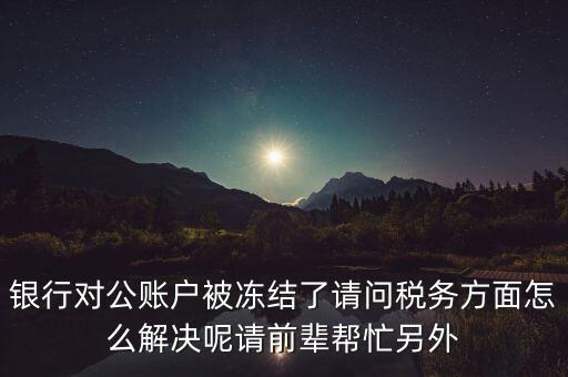 地稅務局把公司戶凍結是什么意思，公司的稅務賬號被凍結怎樣才能及時知道解凍