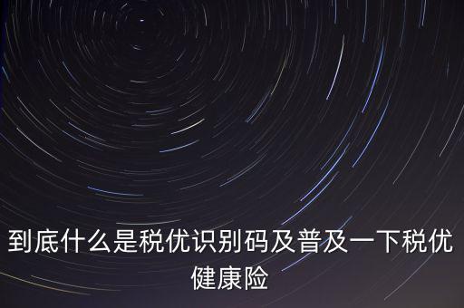 什么是商業(yè)健康保險稅優(yōu)識別碼，稅優(yōu)識別碼是什么樣的