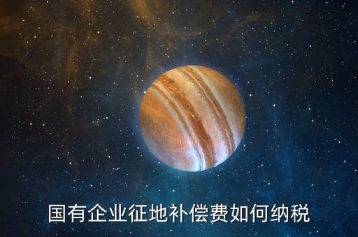 什么是政策性企業(yè)所得稅，國(guó)有企業(yè)征地補(bǔ)償費(fèi)如何納稅