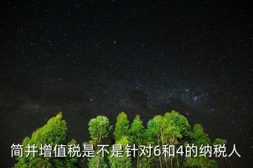 什么是簡(jiǎn)并增值稅稅率，簡(jiǎn)并增值稅是不是針對(duì)6和4的納稅人