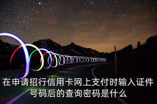 查看證書密碼是什么，在申請招行信用卡網(wǎng)上支付時(shí)輸入證件號碼后的查詢密碼是什么