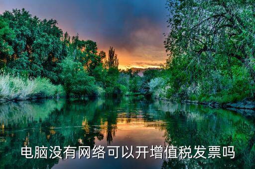 非網(wǎng)絡(luò)發(fā)票是什么意思，沒有網(wǎng)絡(luò)可以認證發(fā)票嗎