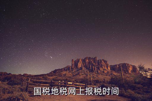 地稅年報(bào)報(bào)什么時(shí)候，國(guó)稅地稅網(wǎng)上報(bào)稅時(shí)間