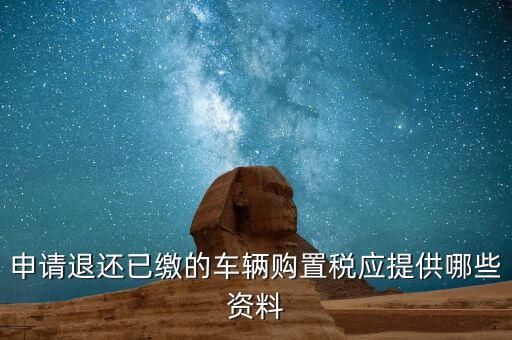 車輛退稅需要什么資料，退還車輛購置稅怎么辦手續(xù)