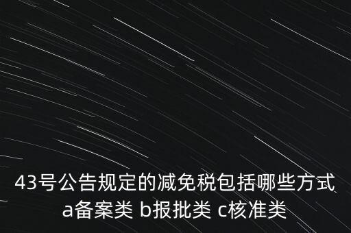 什么是核準(zhǔn)類減免稅，43號公告規(guī)定的減免稅包括哪些方式a備案類 b報(bào)批類 c核準(zhǔn)類