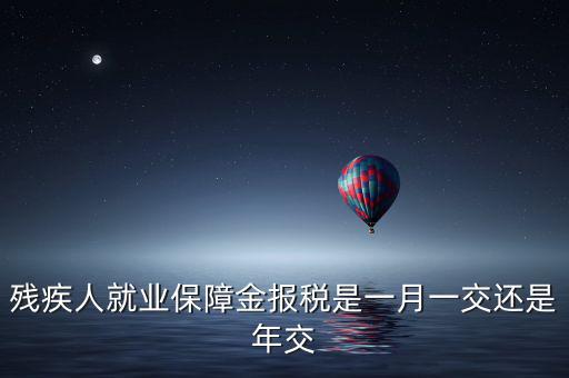 殘疾人保障金什么時候申報，殘疾人就業(yè)保障金 每個月都要申報的嗎