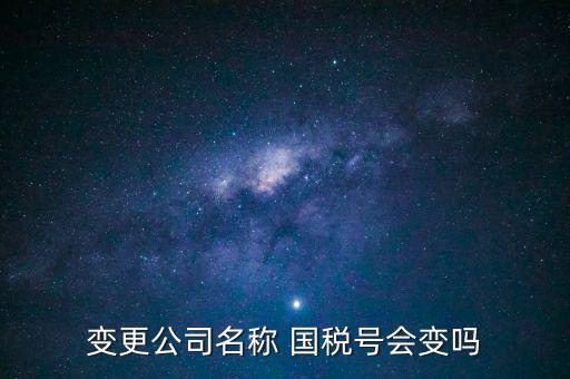 變更公司名稱(chēng) 國(guó)稅號(hào)會(huì)變嗎