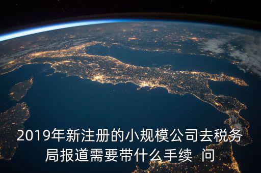去稅務(wù)局報(bào)道需要什么手續(xù)，新辦的公司要去稅局報(bào)道需要帶什么資料去稅務(wù)局