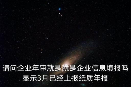 什么叫已上報(bào)紙質(zhì)年報(bào)，請(qǐng)問企業(yè)年審就是就是企業(yè)信息填報(bào)嗎顯示3月已經(jīng)上報(bào)紙質(zhì)年報(bào)
