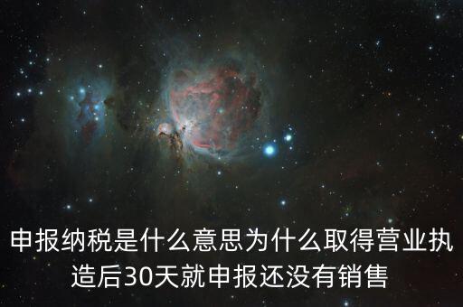 申報(bào)納稅是什么意思為什么取得營(yíng)業(yè)執(zhí)造后30天就申報(bào)還沒(méi)有銷(xiāo)售