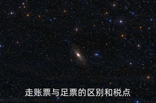 地稅足什么區(qū)別，走賬票與足票的區(qū)別和稅點