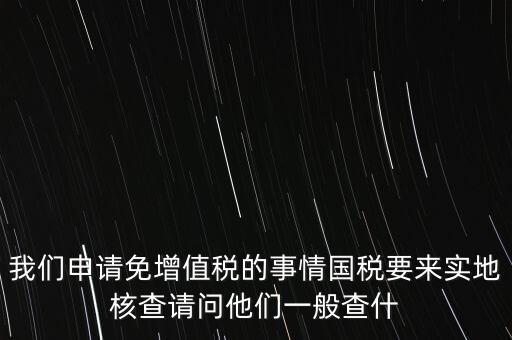 退稅實地核查查什么，小規(guī)模轉(zhuǎn)一般納稅人稅務(wù)機關(guān)實地查驗都有些什么內(nèi)容