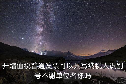 什么發(fā)票只用單位名，一般納稅人給事業(yè)單位開(kāi)增值稅普票只有單位名稱(chēng)可以開(kāi)嗎
