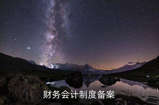 為什么要財(cái)務(wù)制度備案，財(cái)務(wù)會計(jì)制度備案