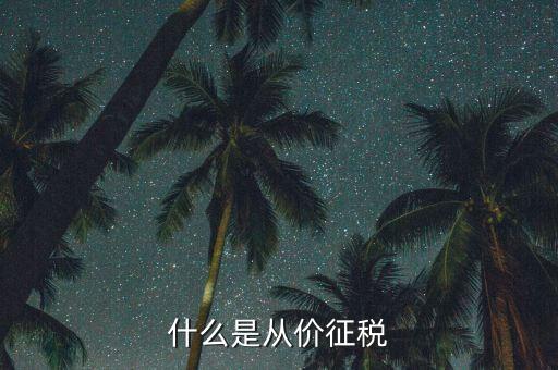 從價(jià)計(jì)征稅是什么，請(qǐng)問(wèn)什么是從價(jià)計(jì)征從量計(jì)征怎么理解多謝