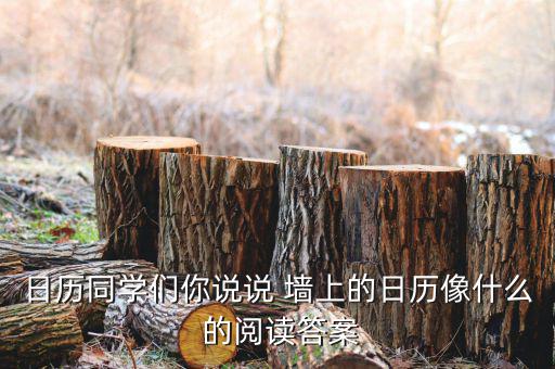 臺(tái)歷像征什么，日歷同學(xué)們你說說 墻上的日歷像什么 的閱讀答案