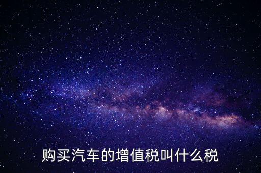 車輛增值稅是什么，車輛增值稅