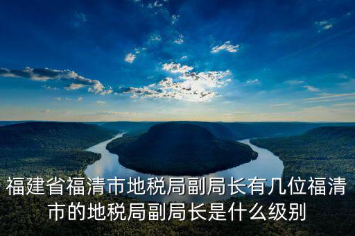 稅務(wù)局副主任什么級別，縣級市的地稅局副局長是什么級別的干部
