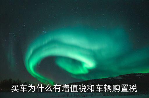 為什么收車輛增值稅，為什么要交車輛購(gòu)置稅