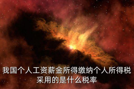 工資薪金采取什么稅率，我國個人的工資薪金所得繳納個人所得稅采用什么稅率