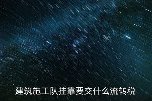 掛靠經(jīng)營交納什么稅種，建筑施工隊掛靠要交什么流轉稅