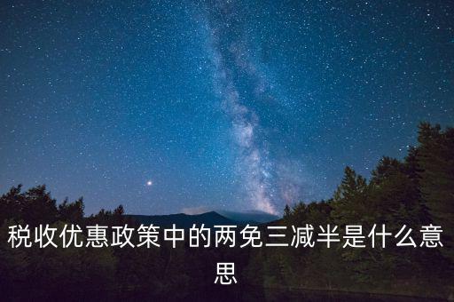稅收雙過半什么意思，所得稅兩免三減半是什么意思