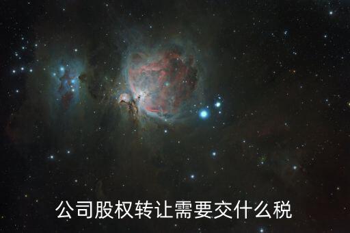 企業(yè)股權轉讓交什么稅，公司股權轉讓需要交什么稅