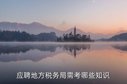 地稅局要參加什么考試，應(yīng)聘地方稅務(wù)局需考哪些知識(shí)
