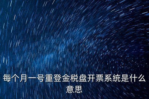 以前是開票系統(tǒng)是什么意思，每個月一號重登金稅盤開票系統(tǒng)是什么意思